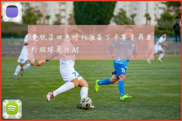 曼联召回惠特利准备下半赛季再度外租球员计划