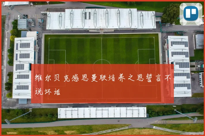 维尔贝克感恩曼联培养之恩誓言不说坏话