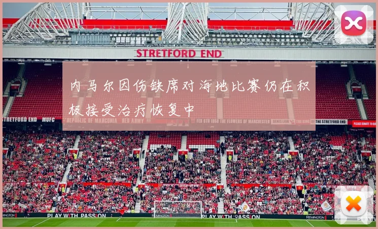 内马尔因伤缺席对海地比赛仍在积极接受治疗恢复中