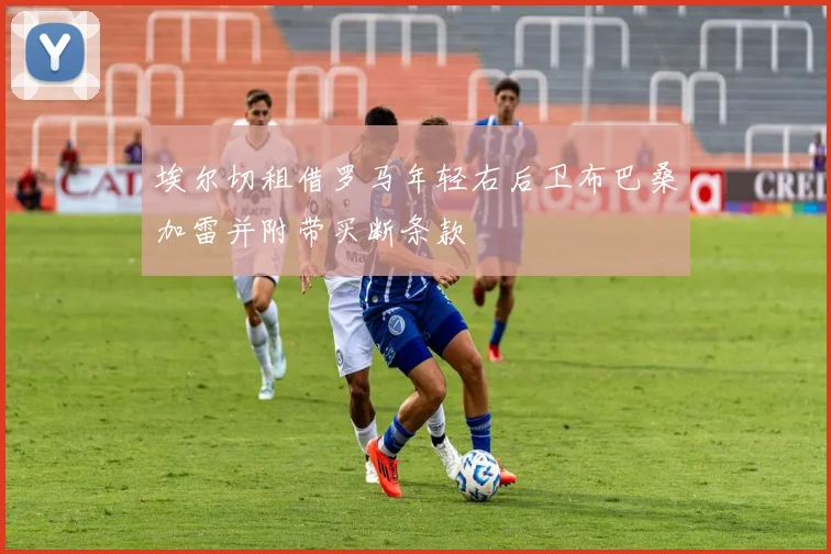 埃尔切租借罗马年轻右后卫布巴桑加雷并附带买断条款
