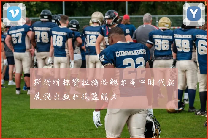 斯玛特称赞拉梅洛鲍尔高中时代就展现出疯狂投篮能力