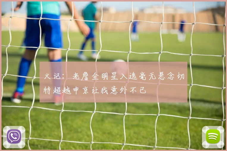 火记：老詹全明星入选毫无悬念切特超越申京让我意外不已