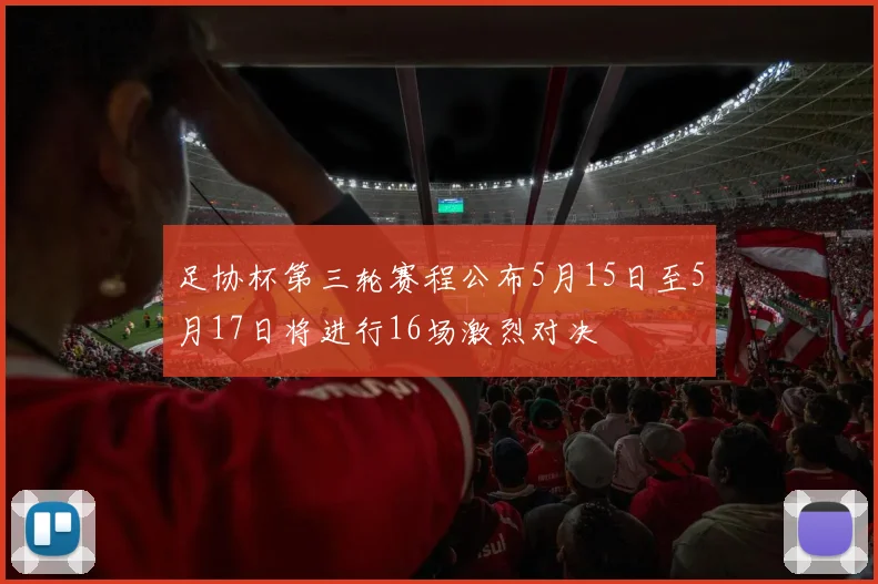 足协杯第三轮赛程公布5月15日至5月17日将进行16场激烈对决