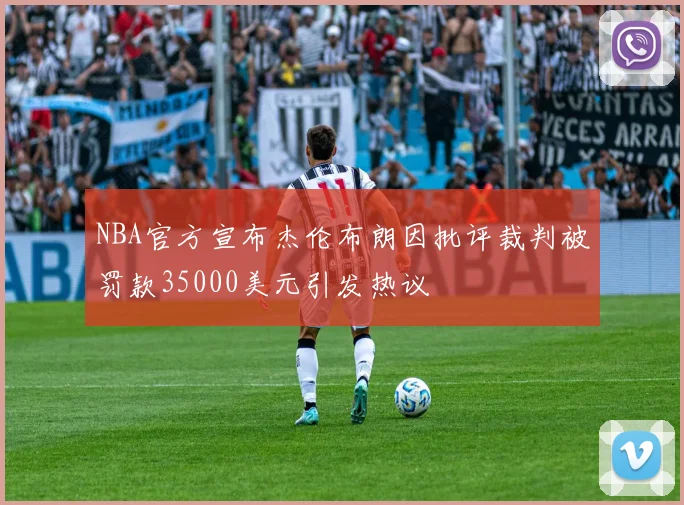 NBA官方宣布杰伦布朗因批评裁判被罚款35000美元引发热议
