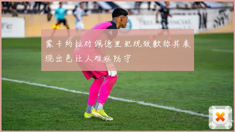 蒙卡约拉对佩德里犯规致歉称其表现出色让人难以防守